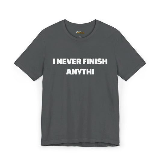 Asphalt 'I Never Finish Anythi' t-shirt for men and women, a great fit for anyone with a sarcastic sense of humor.