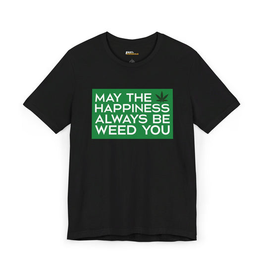 Black May the Happiness Always Be Weed You t-shirt for men and women, featuring a fun cannabis-themed graphic.