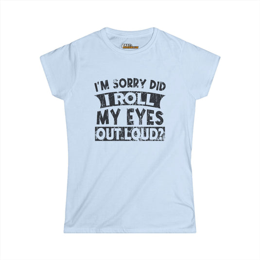 Light blue women’s cut tee with playful white text 'I’m Sorry Did I Roll My Eyes Out Loud?' Ideal for showing off your sarcasm.