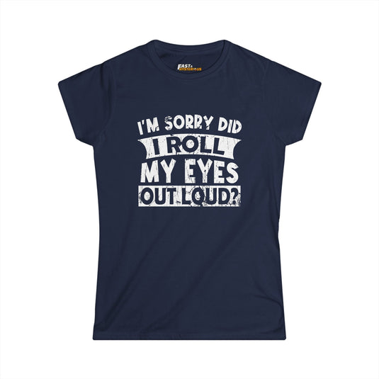 Navy women’s cut tee featuring white text 'I’m Sorry Did I Roll My Eyes Out Loud?' Perfect for a fun, sarcastic style.