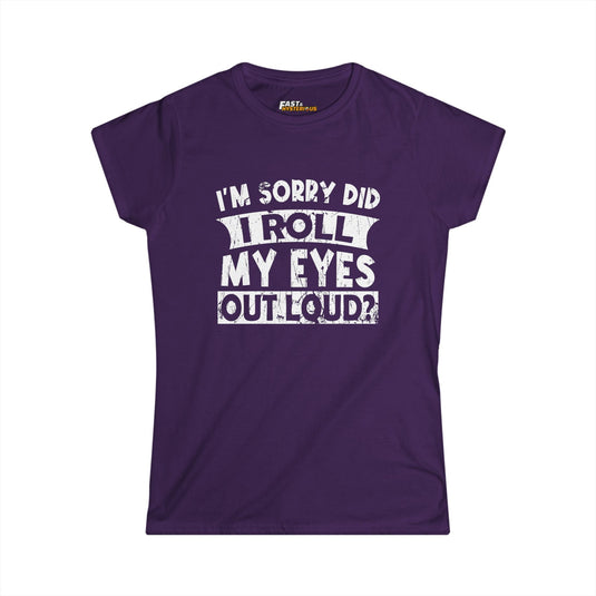 Purple women’s cut tee with bold white text 'I’m Sorry Did I Roll My Eyes Out Loud?' Great for those who love to show attitude.