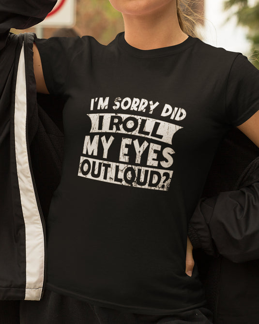 Black women's graphic tee with bold sarcastic text "I'm Sorry Did I Roll My Eyes Out Loud?" in distressed style.