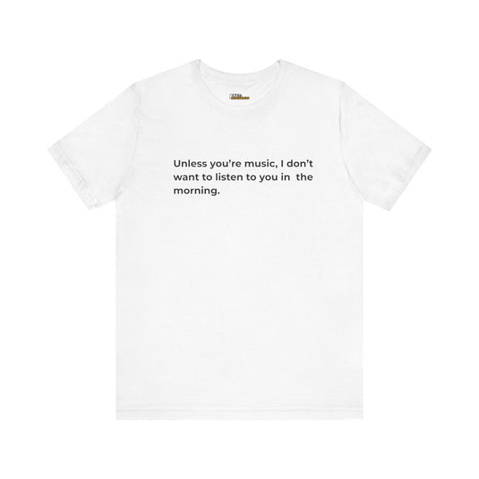 White t-shirt with a black text message for those who prefer music over any other morning interaction.